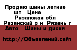 Продаю шины летние 4 шт › Цена ­ 5 500 - Рязанская обл., Рязанский р-н, Рязань г. Авто » Шины и диски   